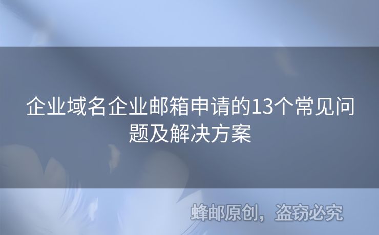 企業(yè)域名企業(yè)郵箱申請(qǐng)的13個(gè)常見問題及解決方案