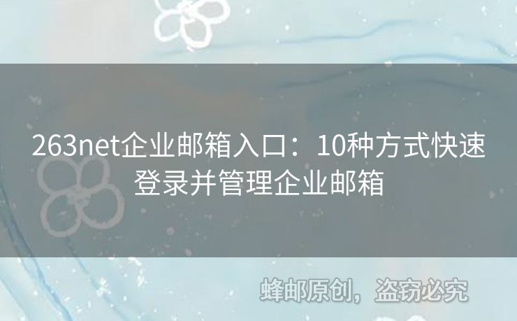 263net企業(yè)郵箱入口：10種方式快速登錄并管理企業(yè)郵箱