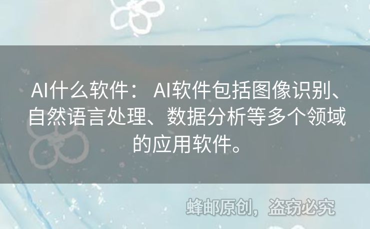 AI什么軟件： AI軟件包括圖像識別、自然語言處理、數(shù)據(jù)分析等多個(gè)領(lǐng)域的應(yīng)用軟件。