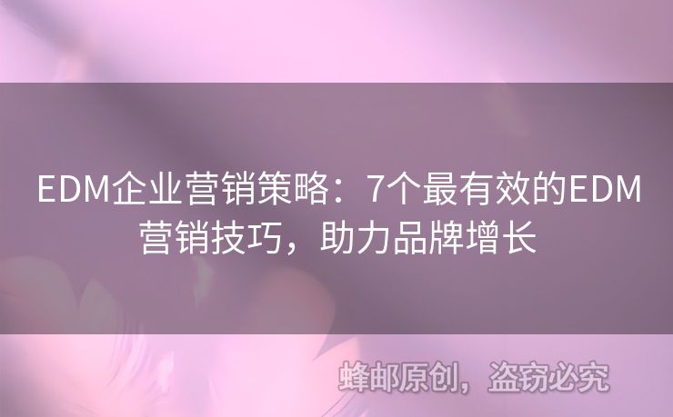 EDM企業(yè)營銷策略：7個(gè)最有效的EDM營銷技巧，助力品牌增長