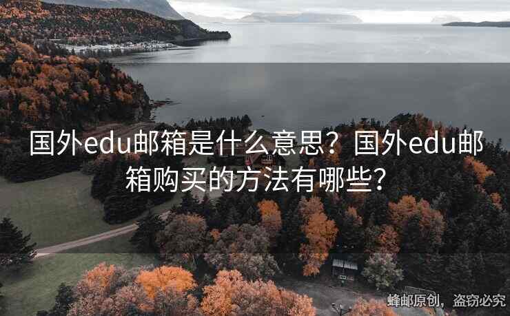 國(guó)外edu郵箱是什么意思？國(guó)外edu郵箱購(gòu)買的方法有哪些？