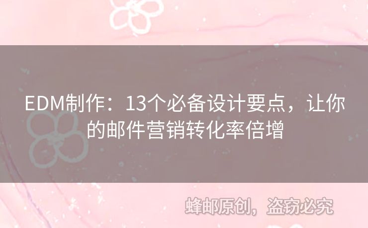 EDM制作：13個(gè)必備設(shè)計(jì)要點(diǎn)，讓你的郵件營(yíng)銷轉(zhuǎn)化率倍增