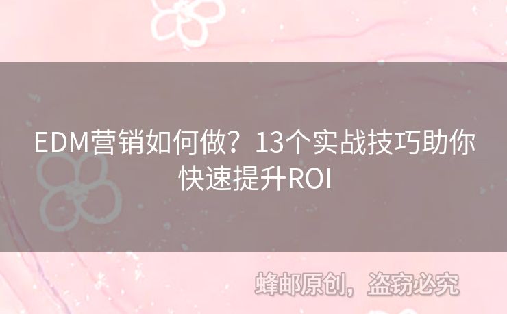 EDM營銷如何做？13個實戰(zhàn)技巧助你快速提升ROI