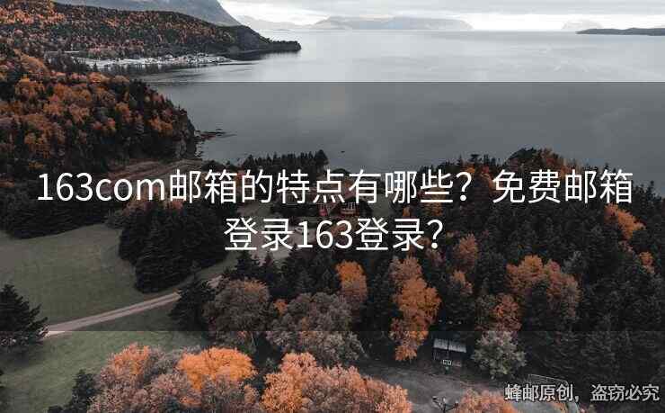 163com郵箱的特點有哪些？免費郵箱登錄163登錄？