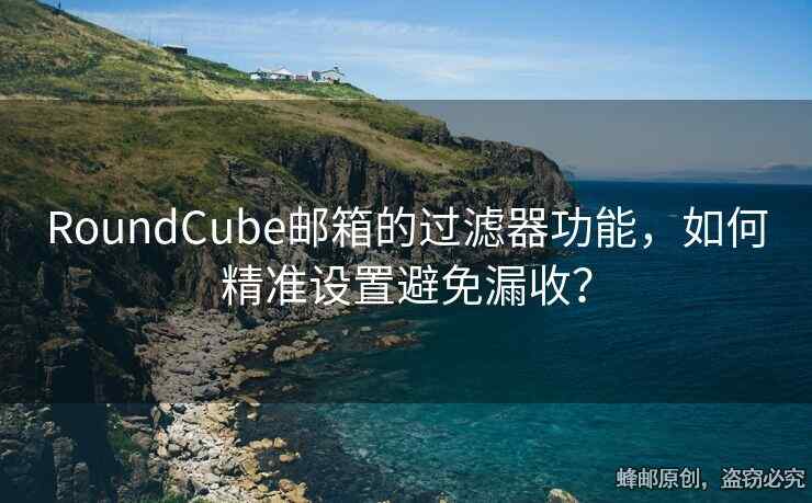 RoundCube郵箱的過濾器功能，如何精準(zhǔn)設(shè)置避免漏收？