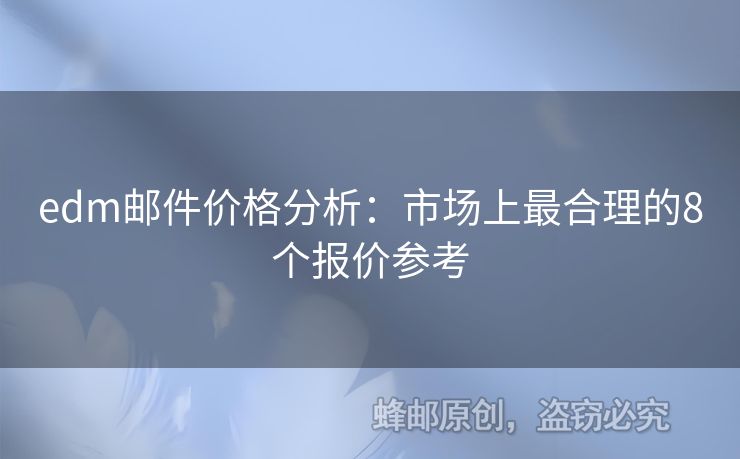 edm郵件價(jià)格分析：市場(chǎng)上最合理的8個(gè)報(bào)價(jià)參考