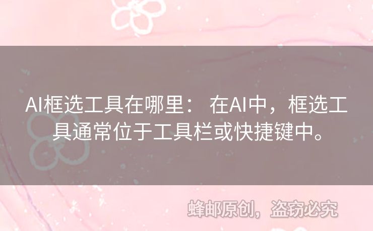 AI框選工具在哪里： 在AI中，框選工具通常位于工具欄或快捷鍵中。