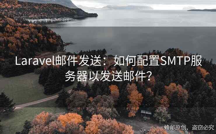 Laravel郵件發(fā)送：如何配置SMTP服務(wù)器以發(fā)送郵件？