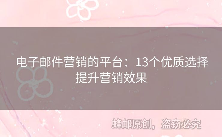 電子郵件營銷的平臺(tái)：13個(gè)優(yōu)質(zhì)選擇提升營銷效果