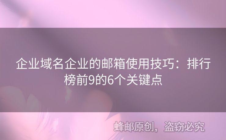 企業(yè)域名企業(yè)的郵箱使用技巧：排行榜前9的6個關鍵點