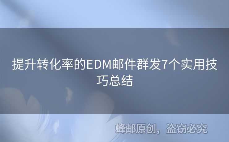 提升轉(zhuǎn)化率的EDM郵件群發(fā)7個實用技巧總結(jié)