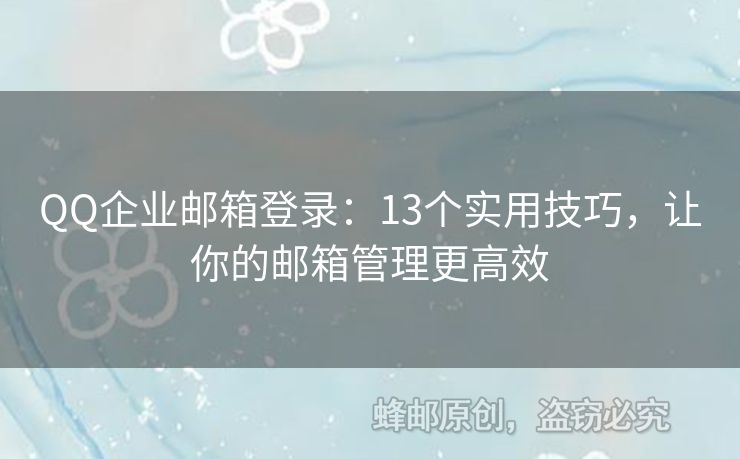 QQ企業(yè)郵箱登錄：13個實用技巧，讓你的郵箱管理更高效