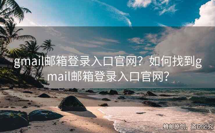gmail郵箱登錄入口官網(wǎng)？如何找到gmail郵箱登錄入口官網(wǎng)？