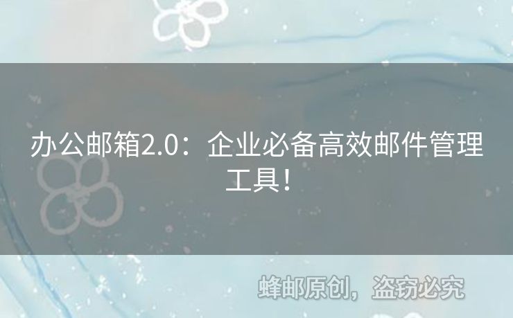 辦公郵箱2.0：企業(yè)必備高效郵件管理工具！