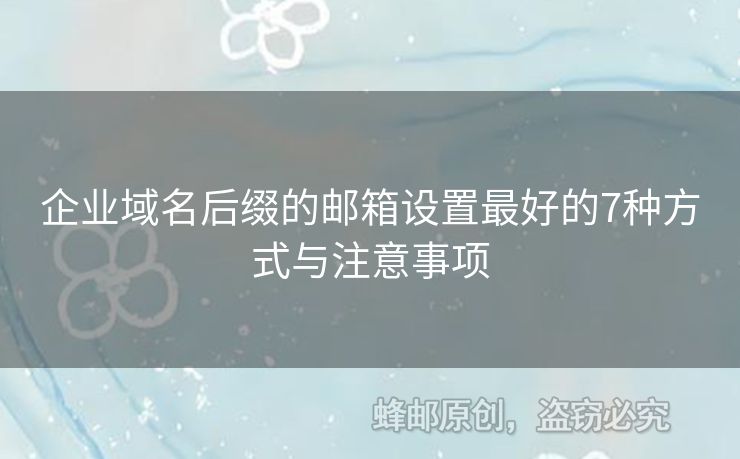 企業(yè)域名后綴的郵箱設(shè)置最好的7種方式與注意事項