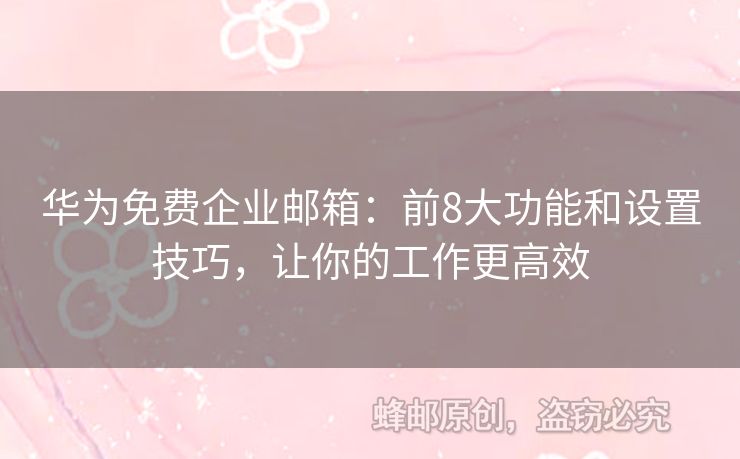 華為免費(fèi)企業(yè)郵箱：前8大功能和設(shè)置技巧，讓你的工作更高效