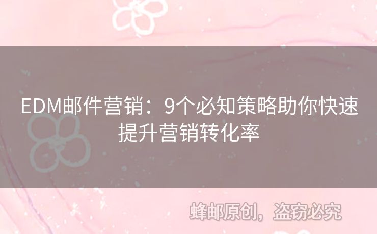 EDM郵件營銷：9個必知策略助你快速提升營銷轉(zhuǎn)化率