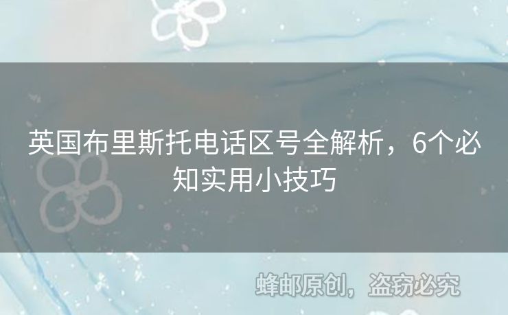 英國(guó)布里斯托電話區(qū)號(hào)全解析，6個(gè)必知實(shí)用小技巧