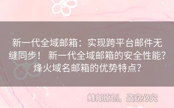 新一代全域郵箱：實(shí)現(xiàn)跨平臺(tái)郵件無(wú)縫同步！ 新一代全域郵箱的安全性能？烽火域名郵箱的優(yōu)勢(shì)特點(diǎn)？