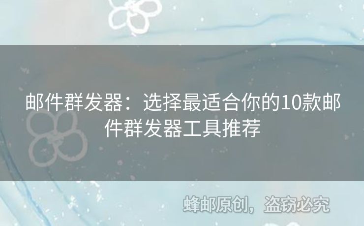 郵件群發(fā)器：選擇最適合你的10款郵件群發(fā)器工具推薦