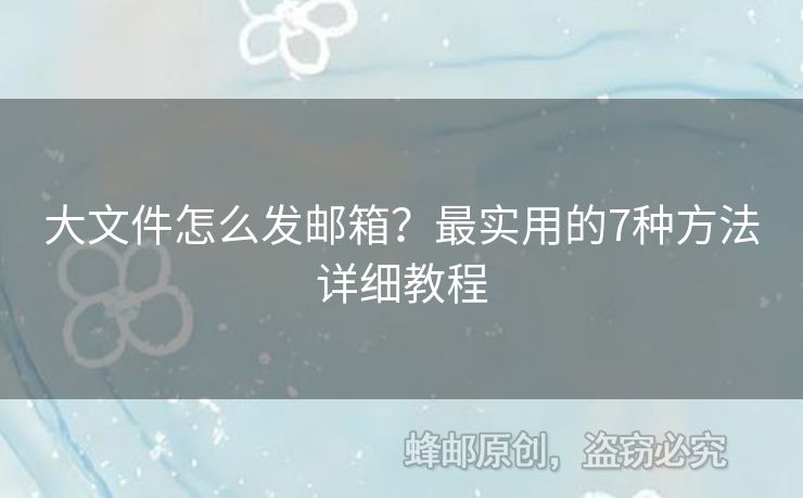 大文件怎么發(fā)郵箱？最實(shí)用的7種方法詳細(xì)教程