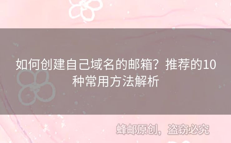 如何創(chuàng)建自己域名的郵箱？推薦的10種常用方法解析
