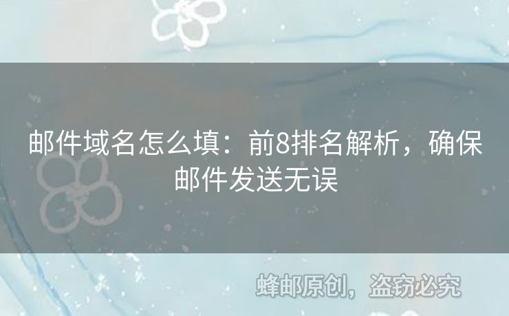 郵件域名怎么填：前8排名解析，確保郵件發(fā)送無誤