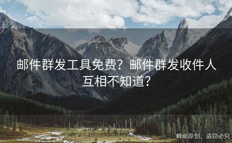 郵件群發(fā)工具免費？郵件群發(fā)收件人互相不知道？