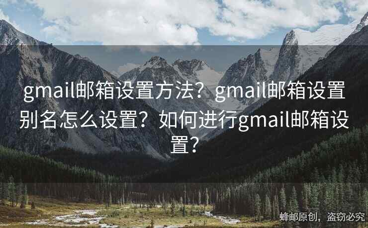 gmail郵箱設(shè)置方法？gmail郵箱設(shè)置別名怎么設(shè)置？如何進(jìn)行g(shù)mail郵箱設(shè)置？