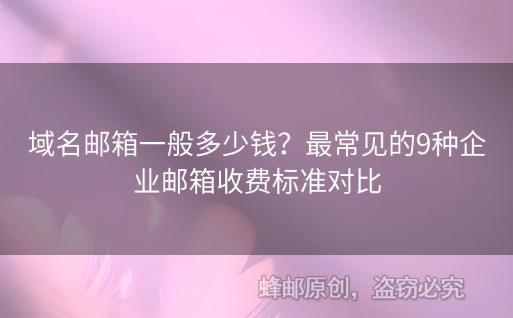 域名郵箱一般多少錢？最常見的9種企業(yè)郵箱收費(fèi)標(biāo)準(zhǔn)對比