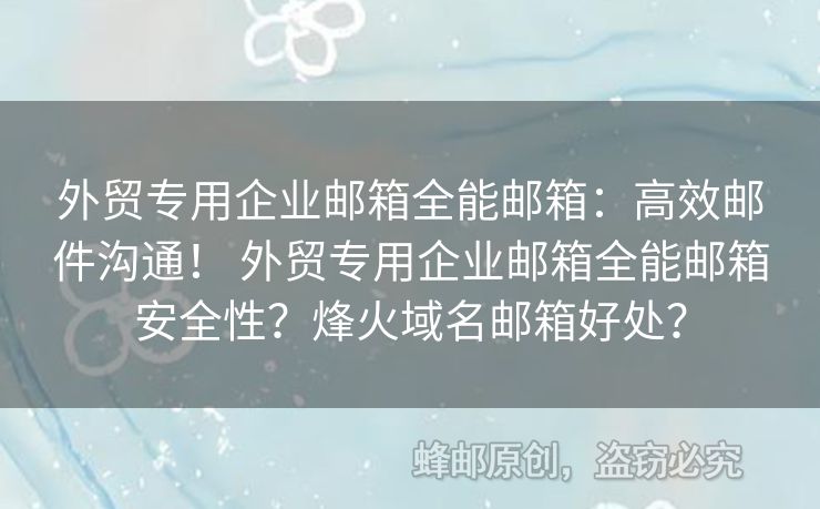 外貿專用企業(yè)郵箱全能郵箱：高效郵件溝通！ 外貿專用企業(yè)郵箱全能郵箱安全性？烽火域名郵箱好處？