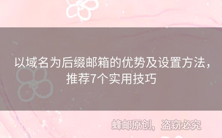 以域名為后綴郵箱的優(yōu)勢(shì)及設(shè)置方法，推薦7個(gè)實(shí)用技巧