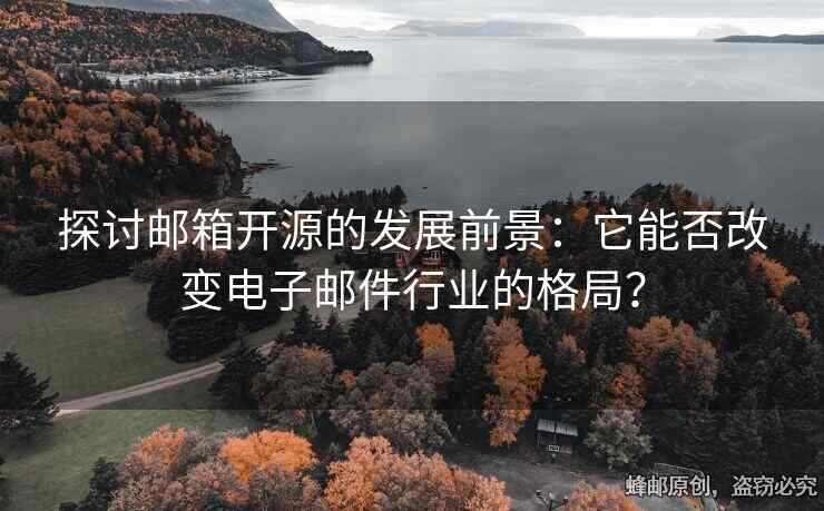 探討郵箱開源的發(fā)展前景：它能否改變電子郵件行業(yè)的格局？