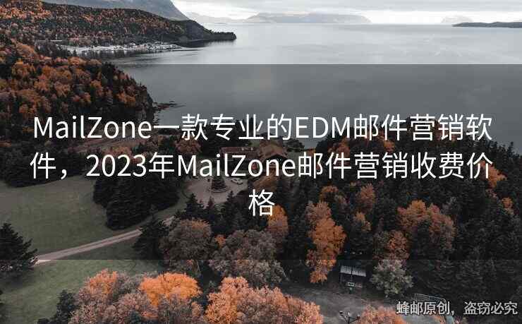 MailZone一款專業(yè)的EDM郵件營銷軟件，2023年MailZone郵件營銷收費(fèi)價格