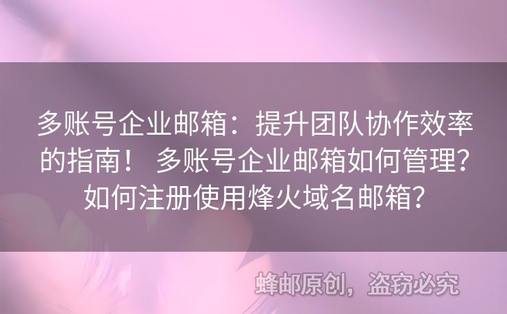 多賬號企業(yè)郵箱：提升團隊協(xié)作效率的指南！ 多賬號企業(yè)郵箱如何管理？如何注冊使用烽火域名郵箱？