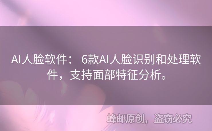 AI人臉軟件： 6款A(yù)I人臉識別和處理軟件，支持面部特征分析。