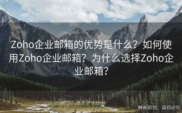 Zoho企業(yè)郵箱的優(yōu)勢(shì)是什么？如何使用Zoho企業(yè)郵箱？為什么選擇Zoho企業(yè)郵箱？