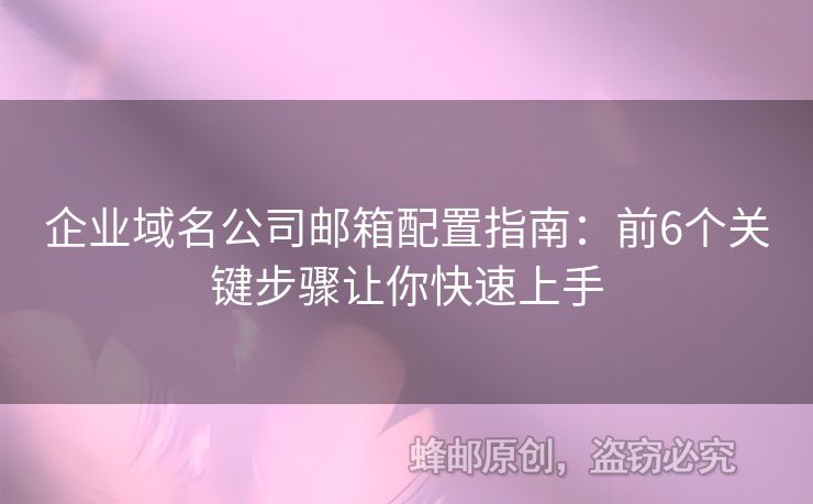 企業(yè)域名公司郵箱配置指南：前6個關(guān)鍵步驟讓你快速上手