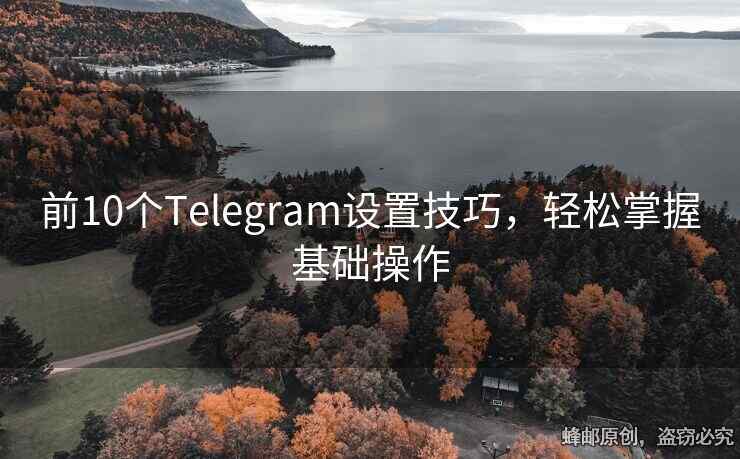 前10個(gè)Telegram設(shè)置技巧，輕松掌握基礎(chǔ)操作