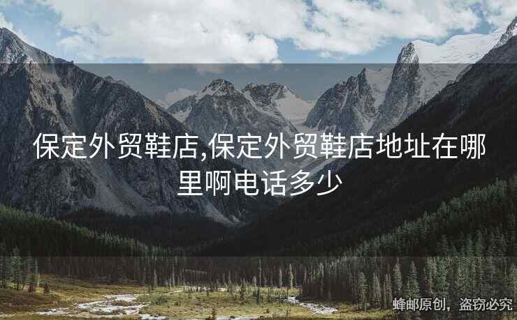 保定外貿(mào)鞋店,保定外貿(mào)鞋店地址在哪里啊電話多少