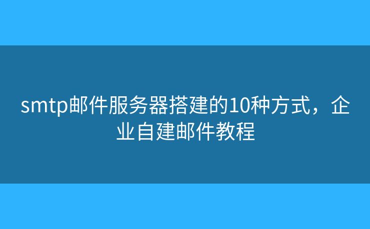 smtp郵件服務(wù)器搭建的10種方式，企業(yè)自建郵件教程