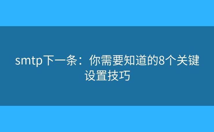 smtp下一條：你需要知道的8個(gè)關(guān)鍵設(shè)置技巧