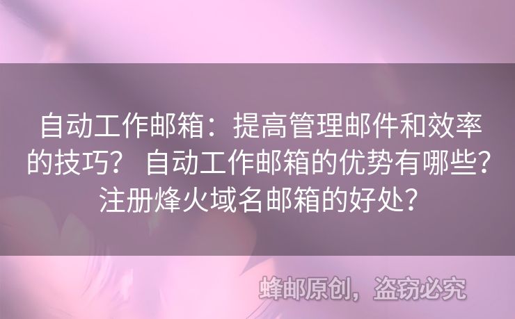 自動(dòng)工作郵箱：提高管理郵件和效率的技巧？ 自動(dòng)工作郵箱的優(yōu)勢有哪些？注冊烽火域名郵箱的好處？