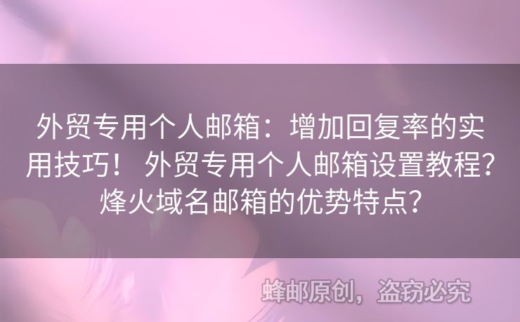 外貿(mào)專用個(gè)人郵箱：增加回復(fù)率的實(shí)用技巧！ 外貿(mào)專用個(gè)人郵箱設(shè)置教程？烽火域名郵箱的優(yōu)勢特點(diǎn)？
