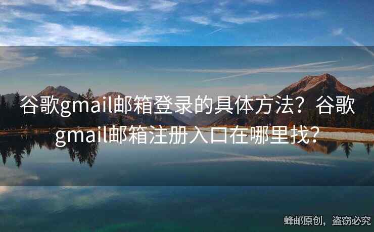谷歌gmail郵箱登錄的具體方法？谷歌gmail郵箱注冊入口在哪里找？