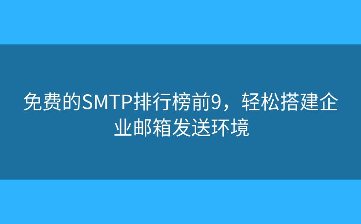 免費(fèi)的SMTP排行榜前9，輕松搭建企業(yè)郵箱發(fā)送環(huán)境