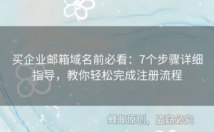 買企業(yè)郵箱域名前必看：7個步驟詳細(xì)指導(dǎo)，教你輕松完成注冊流程