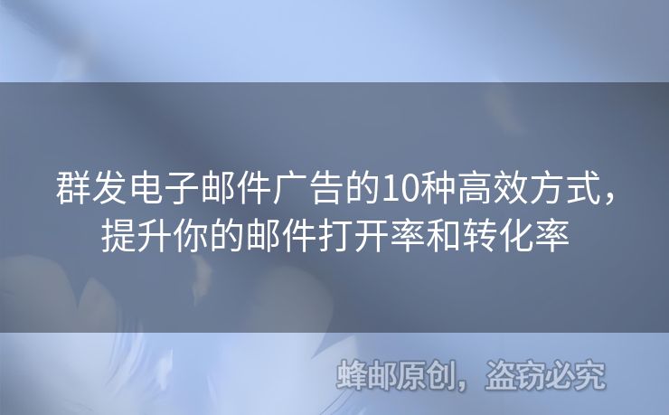 群發(fā)電子郵件廣告的10種高效方式，提升你的郵件打開(kāi)率和轉(zhuǎn)化率