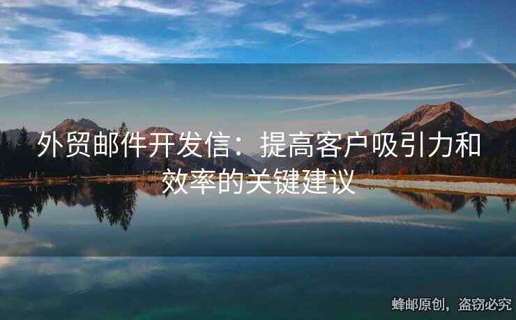 外貿(mào)郵件開發(fā)信：提高客戶吸引力和效率的關(guān)鍵建議