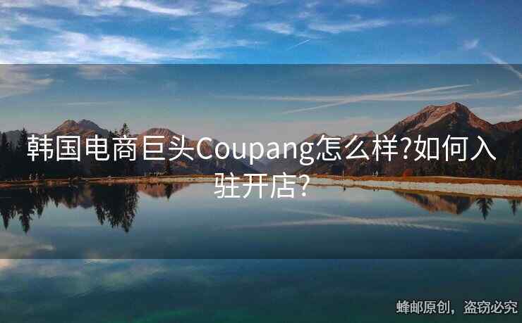 韓國電商巨頭Coupang怎么樣?如何入駐開店?